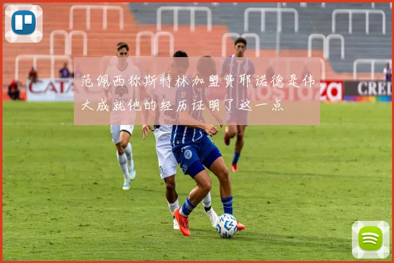 范佩西称斯特林加盟费耶诺德是伟大成就他的经历证明了这一点
