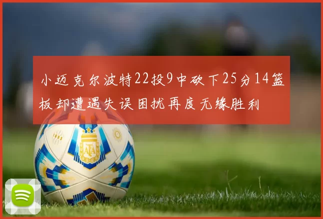 小迈克尔波特22投9中砍下25分14篮板却遭遇失误困扰再度无缘胜利