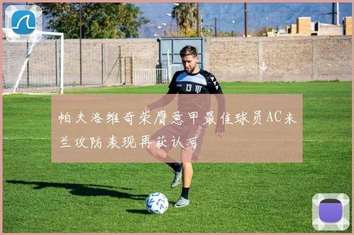 帕夫洛维奇荣膺意甲最佳球员AC米兰攻防表现再获认可
