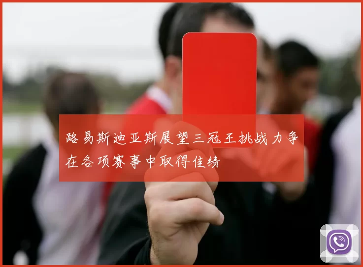 路易斯迪亚斯展望三冠王挑战力争在各项赛事中取得佳绩