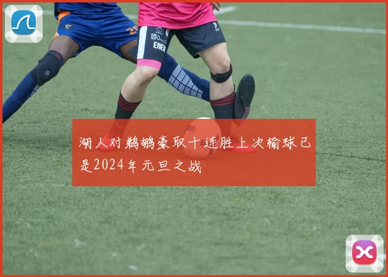 湖人对鹈鹕豪取十连胜上次输球已是2024年元旦之战