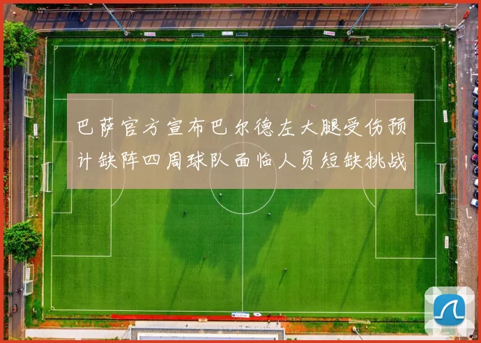 巴萨官方宣布巴尔德左大腿受伤预计缺阵四周球队面临人员短缺挑战