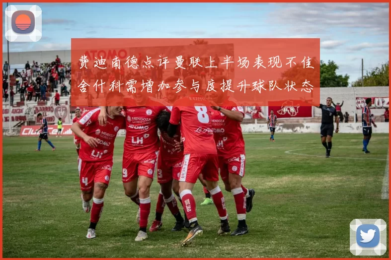 费迪南德点评曼联上半场表现不佳舍什科需增加参与度提升球队状态