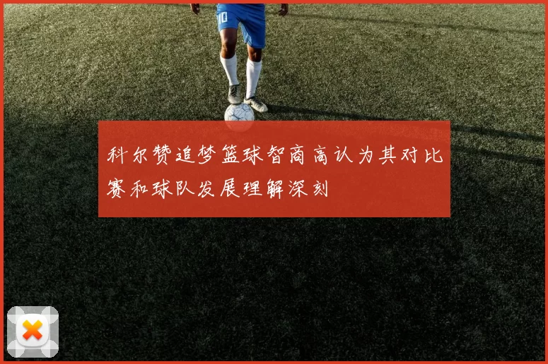 科尔赞追梦篮球智商高认为其对比赛和球队发展理解深刻