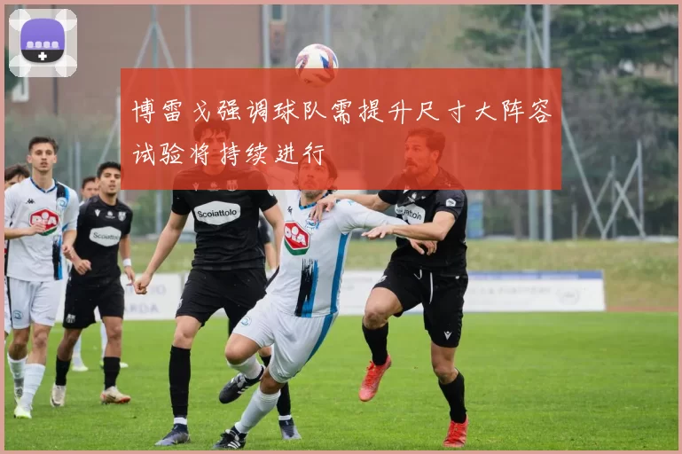 博雷戈强调球队需提升尺寸大阵容试验将持续进行
