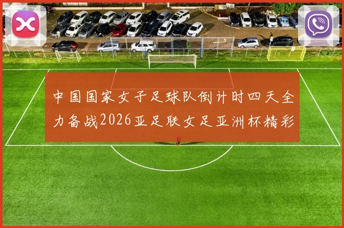中国国家女子足球队倒计时四天全力备战2026亚足联女足亚洲杯精彩即将开启
