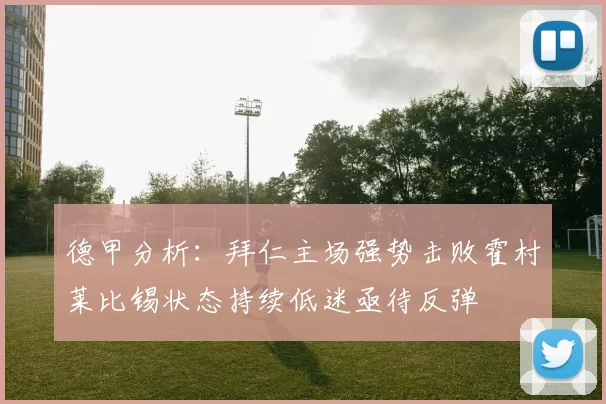 德甲分析：拜仁主场强势击败霍村莱比锡状态持续低迷亟待反弹