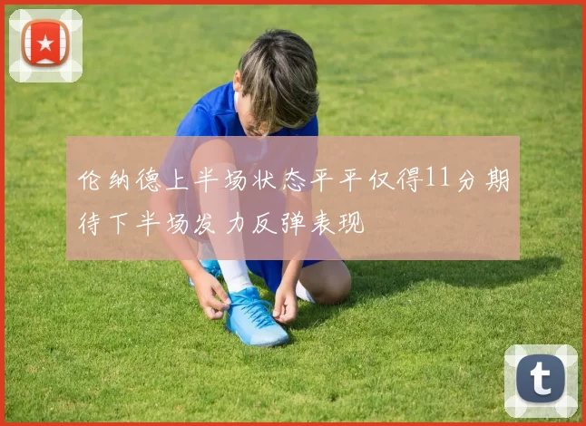 伦纳德上半场状态平平仅得11分期待下半场发力反弹表现