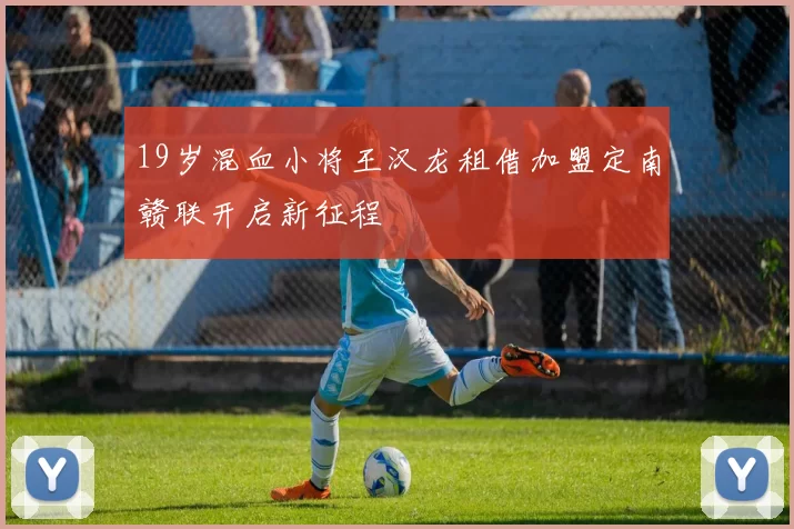 19岁混血小将王汉龙租借加盟定南赣联开启新征程