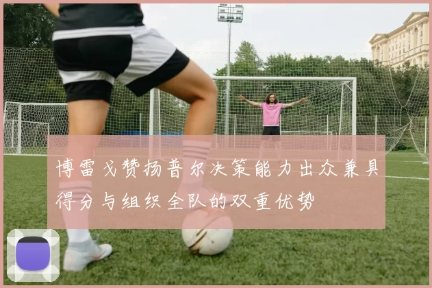 博雷戈赞扬普尔决策能力出众兼具得分与组织全队的双重优势