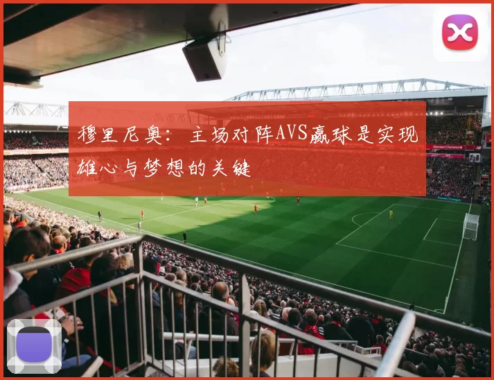 穆里尼奥：主场对阵AVS赢球是实现雄心与梦想的关键