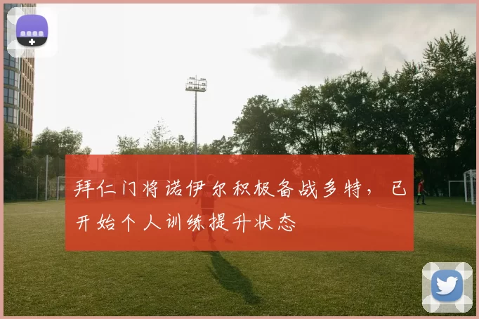 拜仁门将诺伊尔积极备战多特，已开始个人训练提升状态
